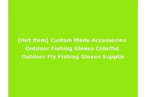 [Hot Item] Custom Made Accessories Outdoor Fishing Gloves Colorful Outdoor Fly Fishing Gloves Supplie
