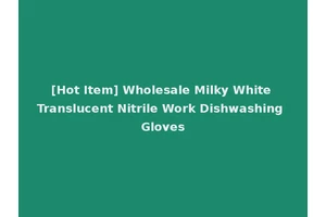 [Hot Item] Wholesale Milky White Translucent Nitrile Work Dishwashing Gloves