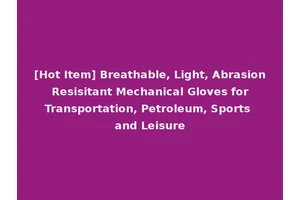 [Hot Item] Breathable, Light, Abrasion Resisitant Mechanical Gloves for Transportation, Petroleum, Sports and Leisure