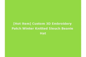 [Hot Item] Custom 3D Embroidery Patch Winter Knitted Slouch Beanie Hat