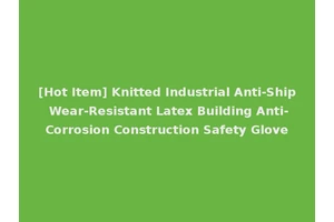 [Hot Item] Knitted Industrial Anti-Ship Wear-Resistant Latex Building Anti-Corrosion Construction Safety Glove