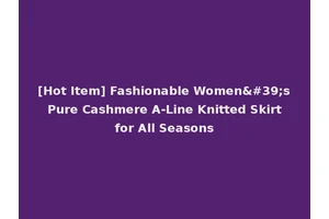 [Hot Item] Fashionable Women's Pure Cashmere A-Line Knitted Skirt for All Seasons