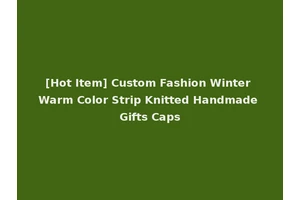 [Hot Item] Custom Fashion Winter Warm Color Strip Knitted Handmade Gifts Caps