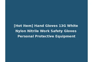 [Hot Item] Hand Gloves 13G White Nylon Nitrile Work Safety Gloves Personal Protective Equipment
