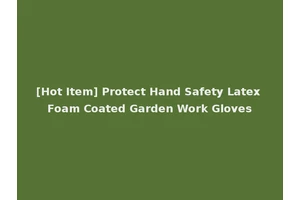 [Hot Item] Protect Hand Safety Latex Foam Coated Garden Work Gloves