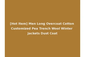 [Hot Item] Men Long Overcoat Cotton Customized Pea Trench Wool Winter Jackets Dust Coat