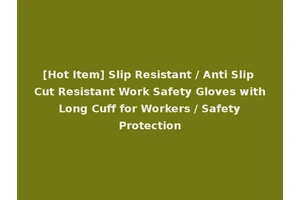 [Hot Item] Slip Resistant / Anti Slip Cut Resistant Work Safety Gloves with Long Cuff for Workers / Safety Protection