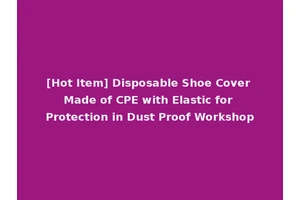 [Hot Item] Disposable Shoe Cover Made of CPE with Elastic for Protection in Dust Proof Workshop