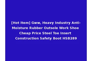 [Hot Item] Gww, Heavy Industry Anti-Moisture Rubber Outsole Work Shoe Cheap Price Steel Toe Insert Construction Safety Boot HSB289