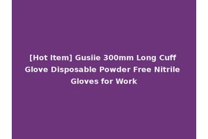 [Hot Item] Gusiie 300mm Long Cuff Glove Disposable Powder Free Nitrile Gloves for Work