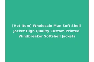 [Hot Item] Wholesale Man Soft Shell Jacket High Quality Custom Printed Windbreaker Softshell Jackets