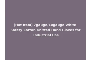 [Hot Item] 7gauge/10gauge White Safety Cotton Knitted Hand Gloves for Industrial Use