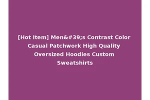 [Hot Item] Men's Contrast Color Casual Patchwork High Quality Oversized Hoodies Custom Sweatshirts