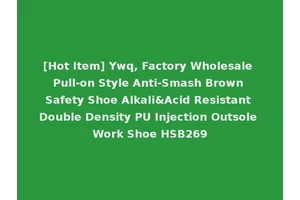 [Hot Item] Ywq, Factory Wholesale Pull-on Style Anti-Smash Brown Safety Shoe Alkali&Acid Resistant Double Density PU Injection Outsole Work Shoe HSB269