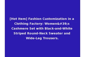 [Hot Item] Fashion Customization in a Clothing Factory: Women's Cashmere Set with Black-and-White Striped Round-Neck Sweater and Wide-Leg Trousers.