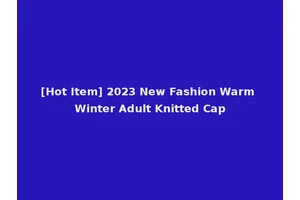 [Hot Item] 2023 New Fashion Warm Winter Adult Knitted Cap