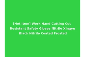 [Hot Item] Work Hand Cutting Cut Resistant Safety Gloves Nitrile Xingyu Black Nitrile Coated Frosted