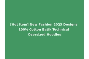 [Hot Item] New Fashion 2023 Designs 100% Cotton Batik Technical Oversized Hoodies