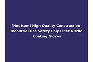 [Hot Item] High Quality Construction Indsutrial Use Safety Poly Liner Nitrile Coating Gloves