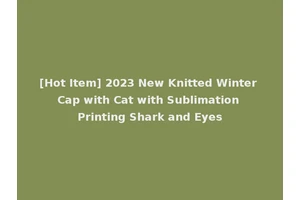 [Hot Item] 2023 New Knitted Winter Cap with Cat with Sublimation Printing Shark and Eyes