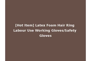 [Hot Item] Latex Foam Hair Ring Labour Use Working Gloves/Safety Gloves