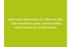 [Hot Item] Breathable En 388 Anti Slip / Slip Resistant Latex Coated Safety Hand Gloves for Construction