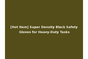 [Hot Item] Super Density Black Safety Gloves for Heavy-Duty Tasks