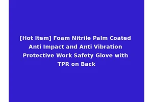 [Hot Item] Foam Nitrile Palm Coated Anti Impact and Anti Vibration Protective Work Safety Glove with TPR on Back