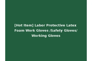 [Hot Item] Labor Protective Latex Foam Work Gloves /Safety Gloves/Working Gloves