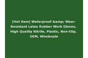 [Hot Item] Waterproof &amp; Wear-Resistant Latex Rubber Work Gloves, High Quality Nitrile, Plastic, Non-Slip, OEM, Wholesale