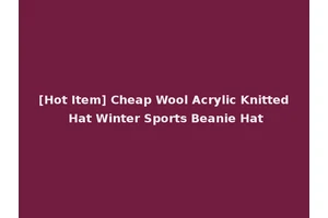 [Hot Item] Cheap Wool Acrylic Knitted Hat Winter Sports Beanie Hat
