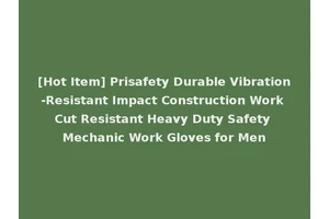 [Hot Item] Prisafety Durable Vibration-Resistant Impact Construction Work Cut Resistant Heavy Duty Safety Mechanic Work Gloves for Men