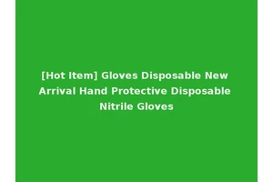 [Hot Item] Gloves Disposable New Arrival Hand Protective Disposable Nitrile Gloves