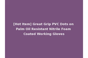 [Hot Item] Great Grip PVC Dots on Palm Oil Resistant Nitrile Foam Coated Working Gloves