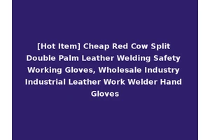 [Hot Item] Cheap Red Cow Split Double Palm Leather Welding Safety Working Gloves, Wholesale Industry Industrial Leather Work Welder Hand Gloves