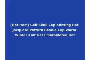 [Hot Item] Golf Skull Cap Knitting Hat Jacquard Pattern Beanie Cap Warm Winter Knit Hat Embroidered Hat