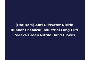 [Hot Item] Anti Oil/Water Nitirle Rubber Chemical Industrial Long Cuff Sleeve Green Nitrile Hand Gloves