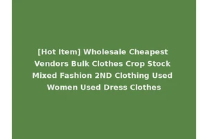 [Hot Item] Wholesale Cheapest Vendors Bulk Clothes Crop Stock Mixed Fashion 2ND Clothing Used Women Used Dress Clothes