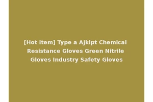 [Hot Item] Type a Ajklpt Chemical Resistance Gloves Green Nitrile Gloves Industry Safety Gloves