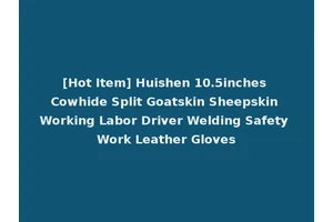 [Hot Item] Huishen 10.5inches Cowhide Split Goatskin Sheepskin Working Labor Driver Welding Safety Work Leather Gloves