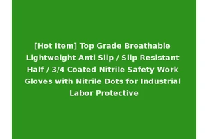 [Hot Item] Top Grade Breathable Lightweight Anti Slip / Slip Resistant Half / 3/4 Coated Nitrile Safety Work Gloves with Nitrile Dots for Industrial Labor Protective