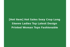 [Hot Item] Hot Sales Sexy Crop Long Sleeve Ladies Top Latest Design Printed Woman Tops Fashionable