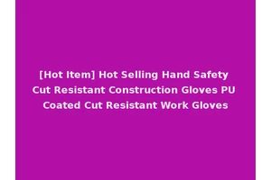[Hot Item] Hot Selling Hand Safety Cut Resistant Construction Gloves PU Coated Cut Resistant Work Gloves