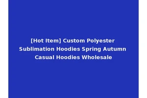 [Hot Item] Custom Polyester Sublimation Hoodies Spring Autumn Casual Hoodies Wholesale