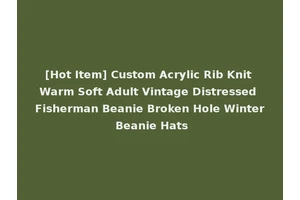 [Hot Item] Custom Acrylic Rib Knit Warm Soft Adult Vintage Distressed Fisherman Beanie Broken Hole Winter Beanie Hats