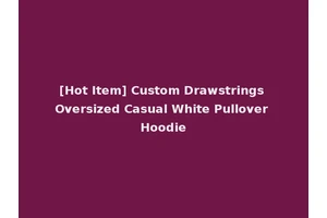 [Hot Item] Custom Drawstrings Oversized Casual White Pullover Hoodie
