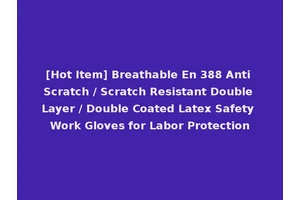 [Hot Item] Breathable En 388 Anti Scratch / Scratch Resistant Double Layer / Double Coated Latex Safety Work Gloves for Labor Protection