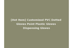 [Hot Item] Customized PVC Dotted Gloves Point Plastic Gloves Dispensing Gloves