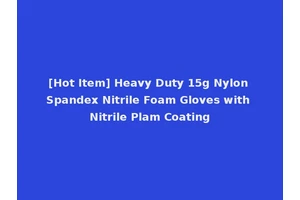 [Hot Item] Heavy Duty 15g Nylon Spandex Nitrile Foam Gloves with Nitrile Plam Coating