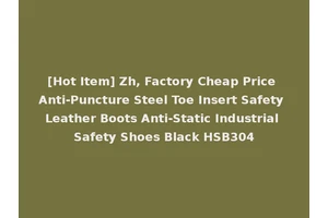 [Hot Item] Zh, Factory Cheap Price Anti-Puncture Steel Toe Insert Safety Leather Boots Anti-Static Industrial Safety Shoes Black HSB304